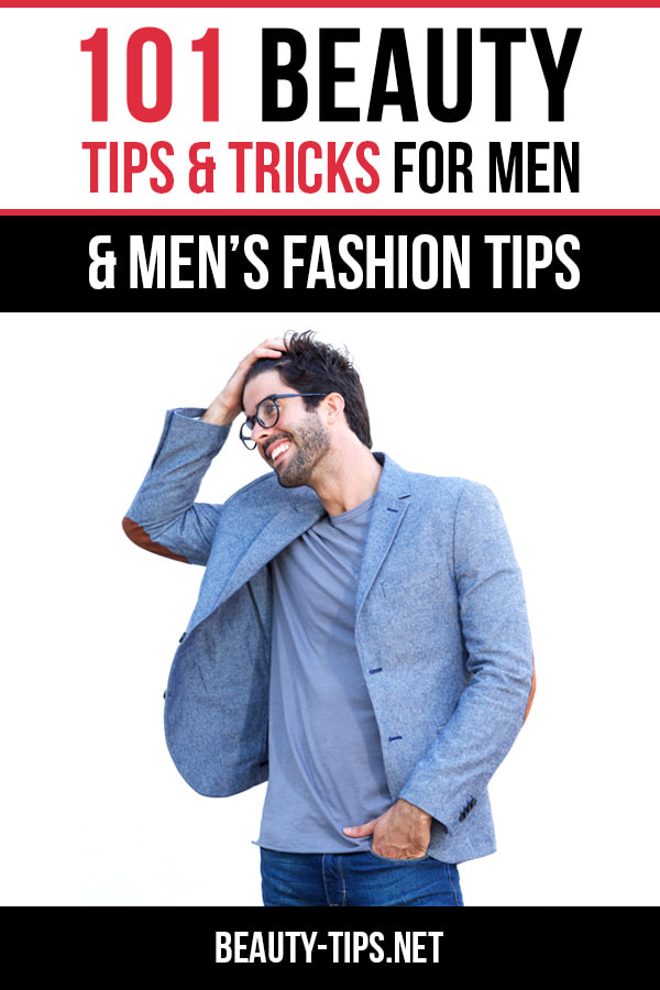 101 Beauty Tips & Tricks for Men + Men's Fashion Tips